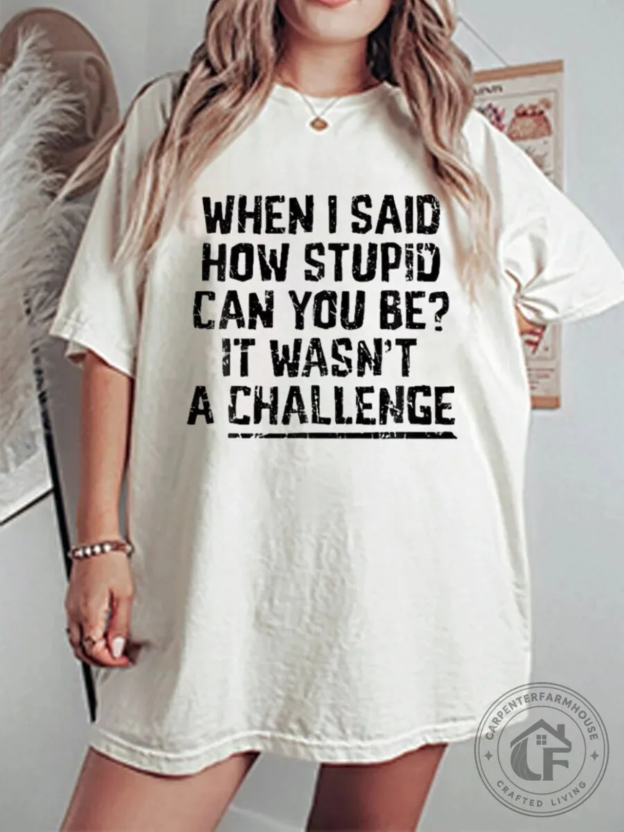 Funny When I Said How Stupid Can You Be It Wasn't A Challenge T-Shirt